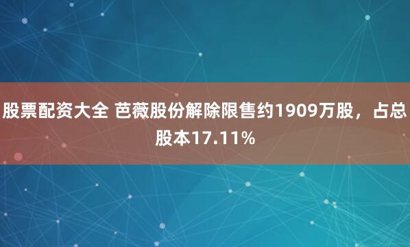 股票配资大全 芭薇股份解除限售约1909万股，占总股本17.11%