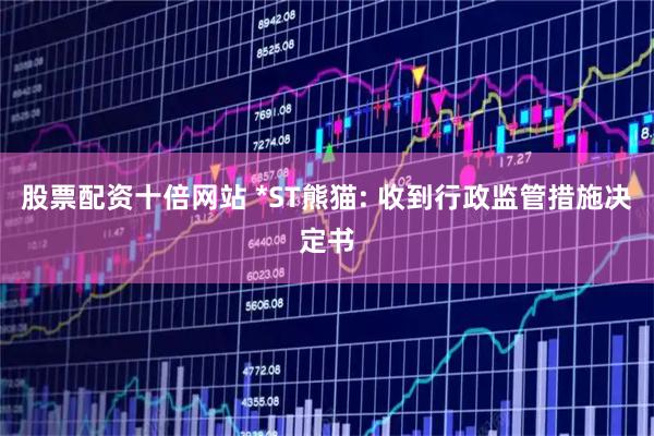 股票配资十倍网站 *ST熊猫: 收到行政监管措施决定书