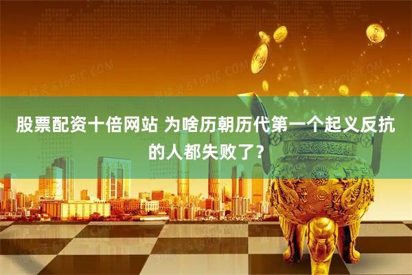 股票配资十倍网站 为啥历朝历代第一个起义反抗的人都失败了？
