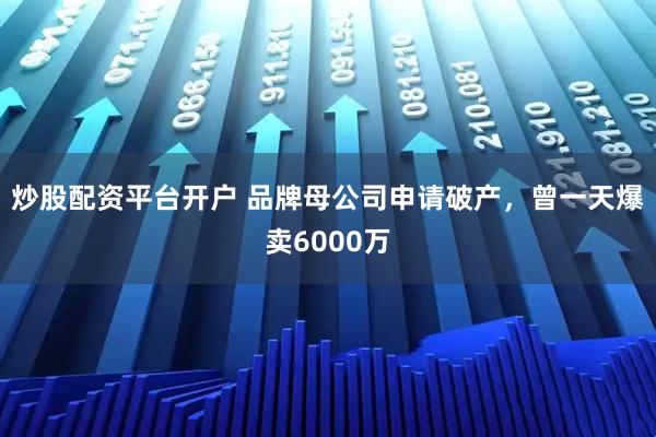 炒股配资平台开户 品牌母公司申请破产,曾一天爆卖6000万