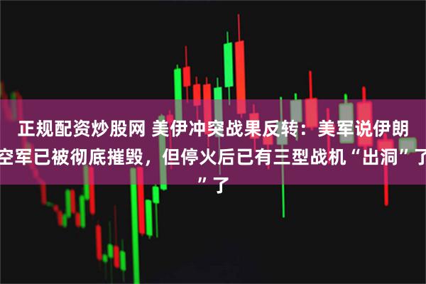 正规配资炒股网 美伊冲突战果反转：美军说伊朗空军已被彻底摧毁，但停火后已有三型战机“出洞”了