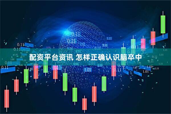 配资平台资讯 怎样正确认识脑卒中