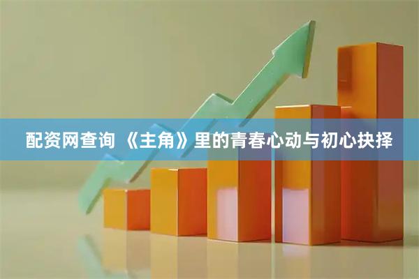 配资网查询 《主角》里的青春心动与初心抉择